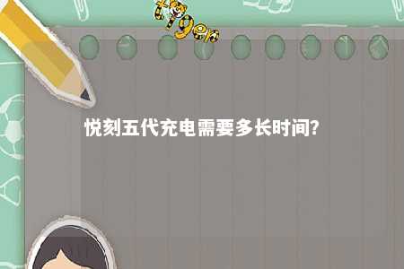 悦刻五代充电需要多长时间？ 